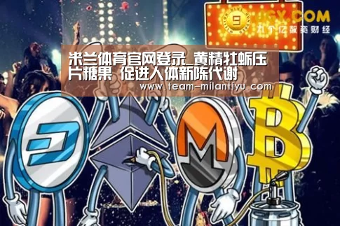 米兰体育官网登录_黄精牡蛎压片糖果 促进人体新陈代谢(图3) 米兰体育官网登录