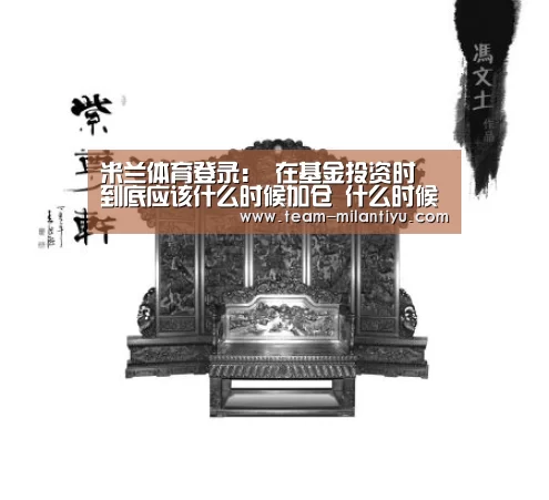 米兰体育登录:
在基金投资时 到底应该什么时候加仓 什么时候减仓呢?(图2) 米兰体育官网登录