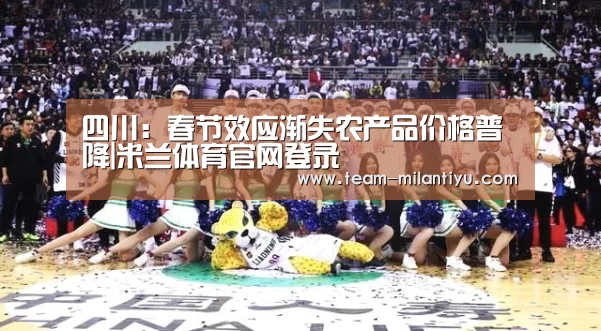 四川:春节效应渐失农产品价格普降|米兰体育官网登录(图1) 米兰体育官网登录