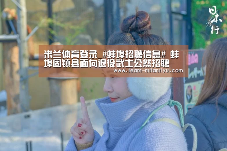 米兰体育登录_#蚌埠招聘信息# 蚌埠固镇县面向退役武士公然招聘(图2) 米兰体育官网登录